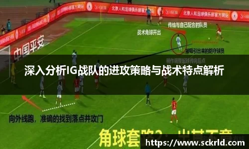 深入分析IG战队的进攻策略与战术特点解析