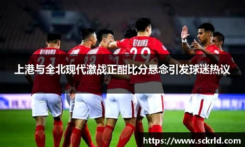 上港与全北现代激战正酣比分悬念引发球迷热议
