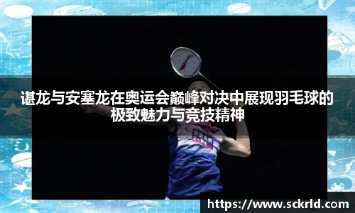 谌龙与安塞龙在奥运会巅峰对决中展现羽毛球的极致魅力与竞技精神
